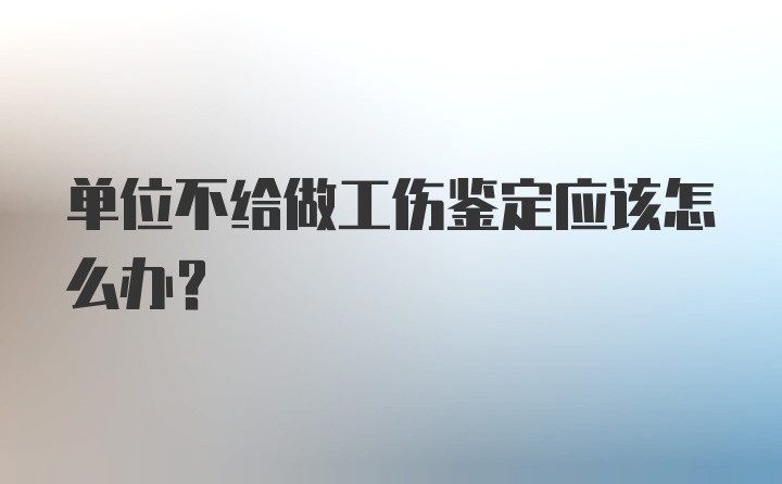 单位不给做工伤鉴定应该怎么办？