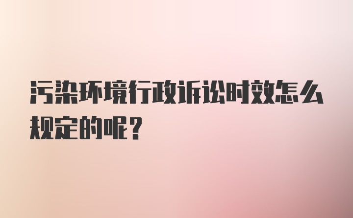 污染环境行政诉讼时效怎么规定的呢？