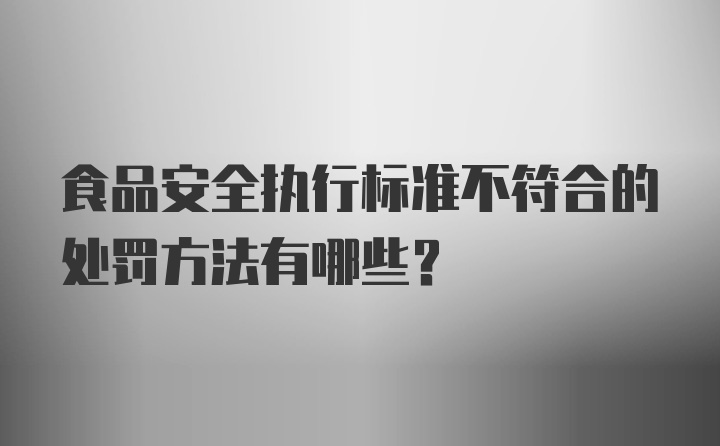 食品安全执行标准不符合的处罚方法有哪些？