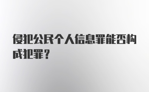 侵犯公民个人信息罪能否构成犯罪？