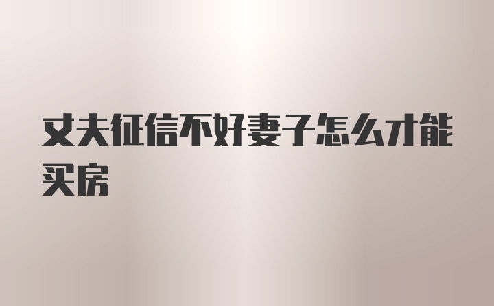 丈夫征信不好妻子怎么才能买房