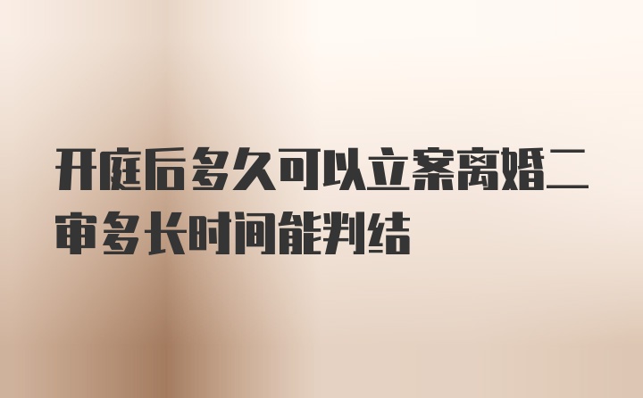 开庭后多久可以立案离婚二审多长时间能判结