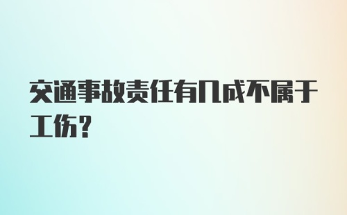 交通事故责任有几成不属于工伤?