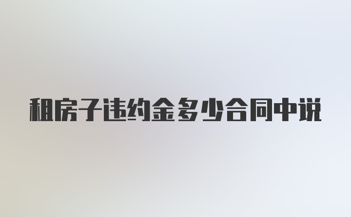 租房子违约金多少合同中说