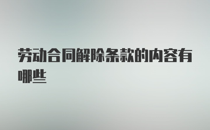 劳动合同解除条款的内容有哪些