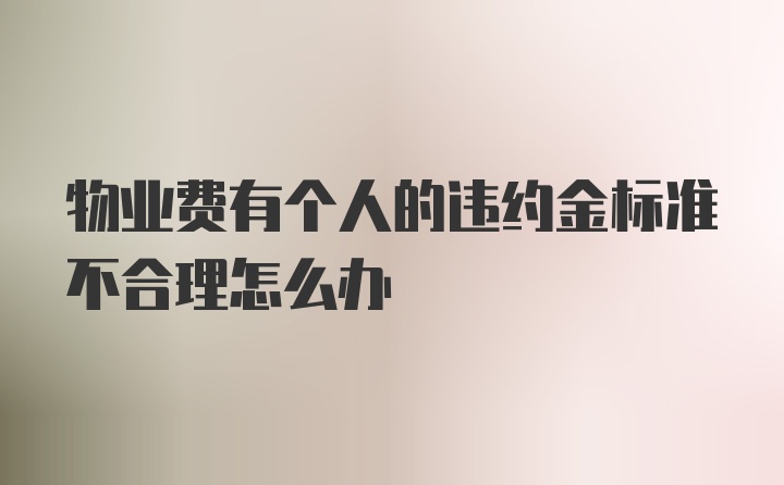 物业费有个人的违约金标准不合理怎么办