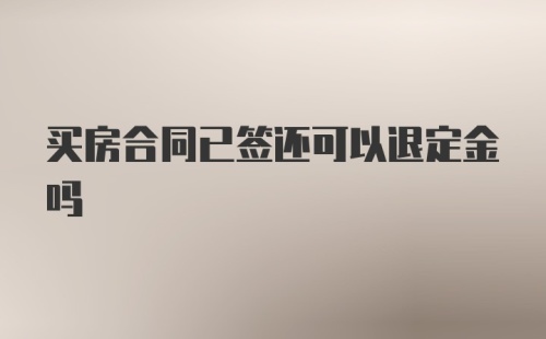 买房合同已签还可以退定金吗