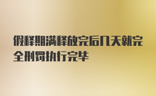 假释期满释放完后几天就完全刑罚执行完毕