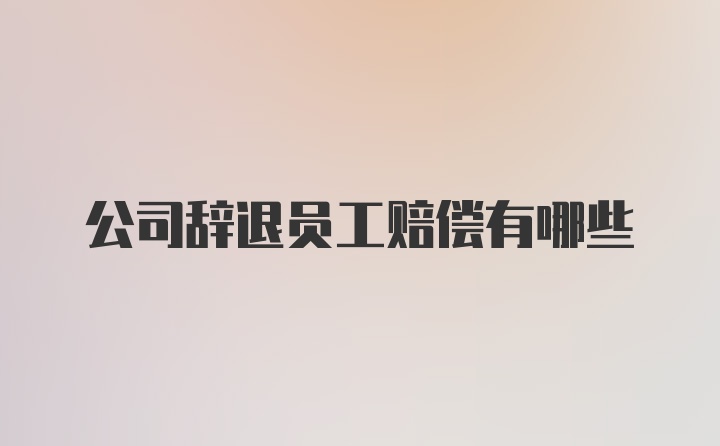 公司辞退员工赔偿有哪些