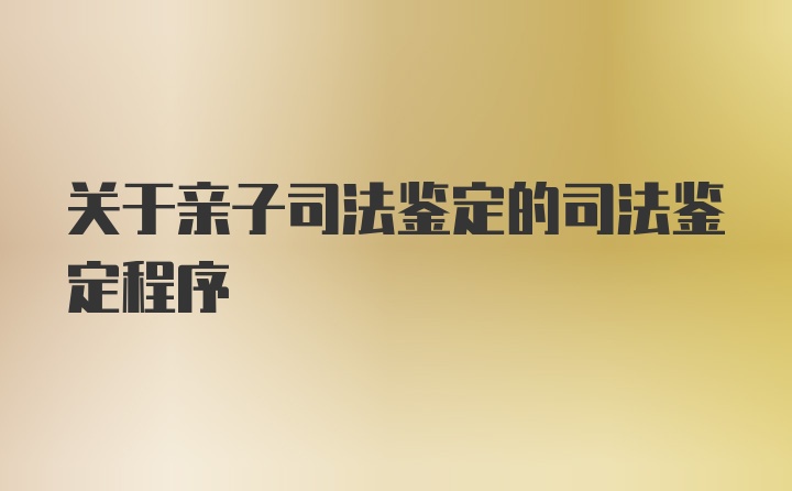 关于亲子司法鉴定的司法鉴定程序