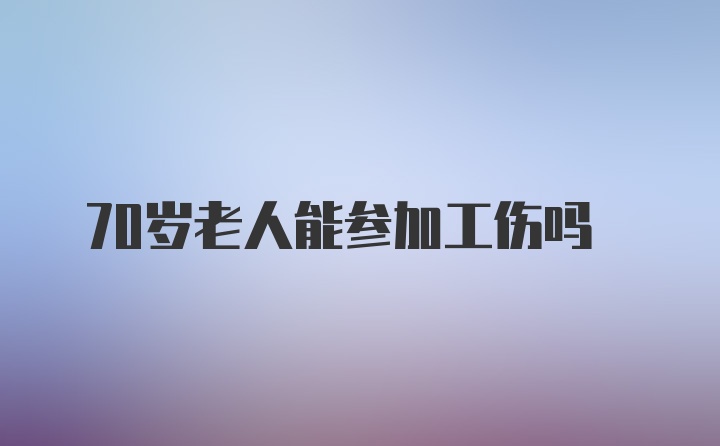 70岁老人能参加工伤吗