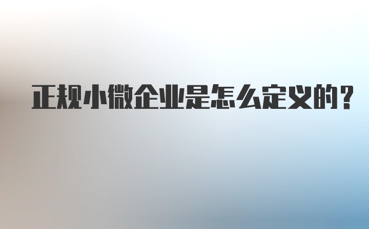 正规小微企业是怎么定义的？