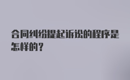 合同纠纷提起诉讼的程序是怎样的？