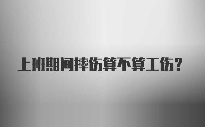 上班期间摔伤算不算工伤？