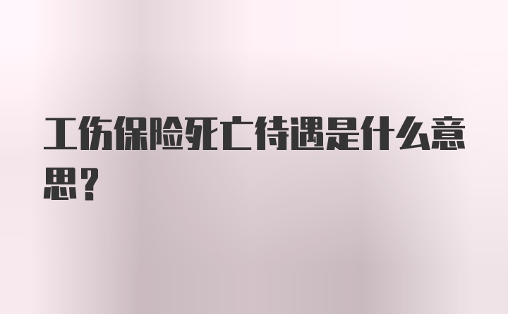 工伤保险死亡待遇是什么意思？
