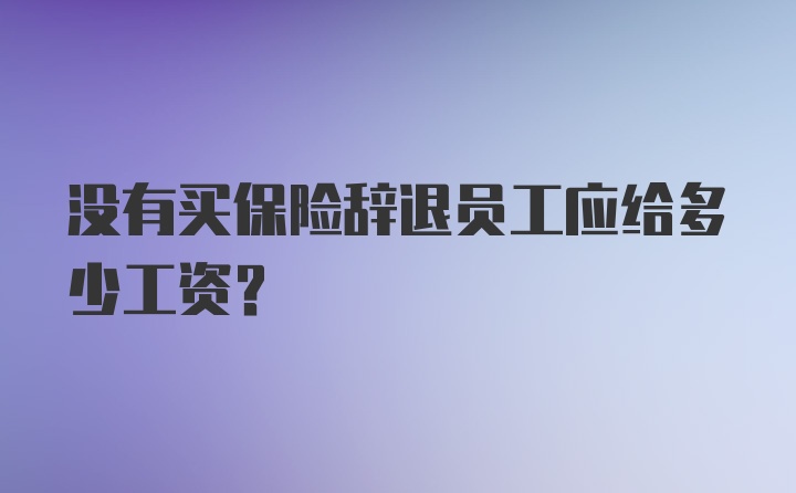 没有买保险辞退员工应给多少工资？