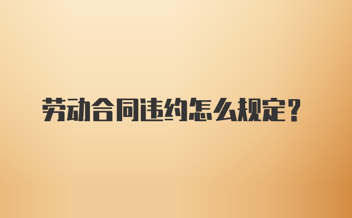 劳动合同违约怎么规定？