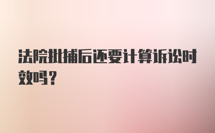 法院批捕后还要计算诉讼时效吗？