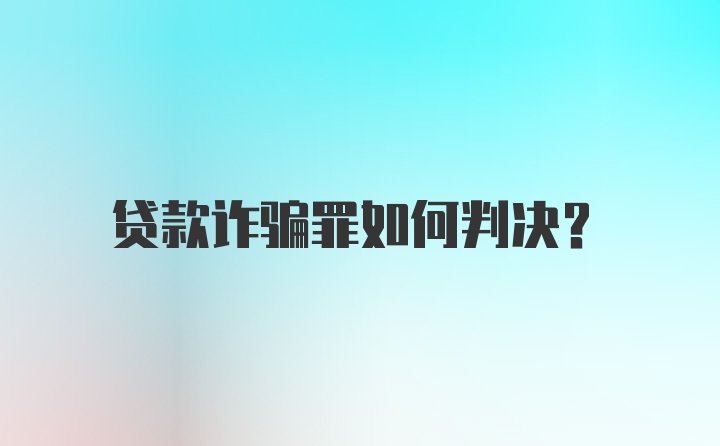 贷款诈骗罪如何判决？