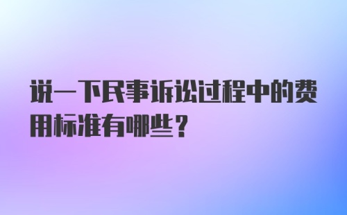 说一下民事诉讼过程中的费用标准有哪些？