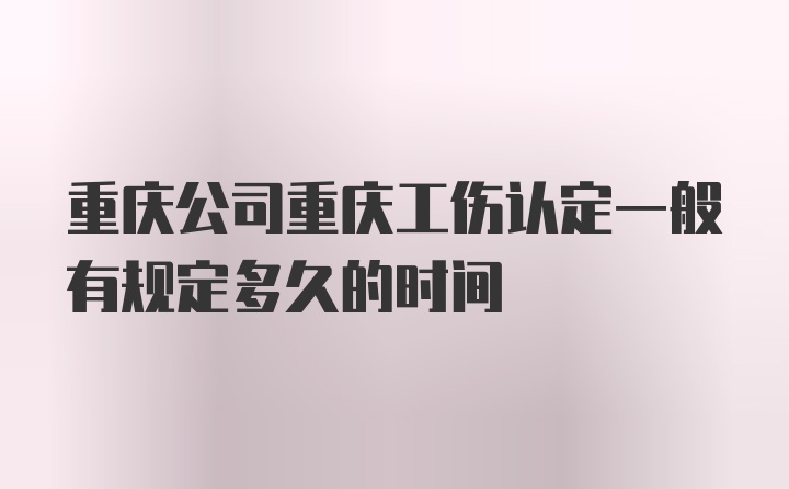 重庆公司重庆工伤认定一般有规定多久的时间