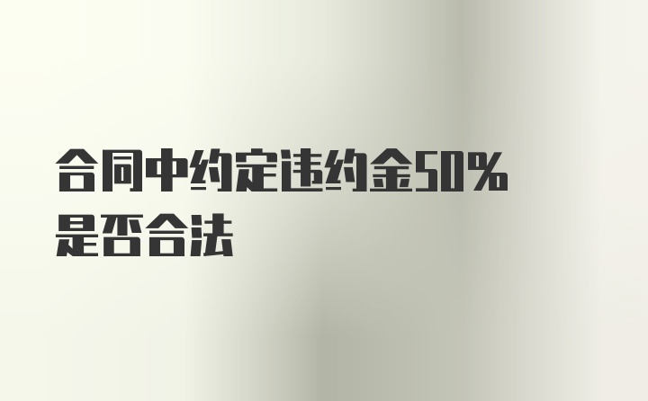 合同中约定违约金50% 是否合法