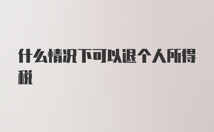 什么情况下可以退个人所得税