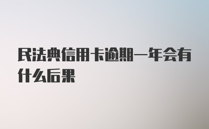 民法典信用卡逾期一年会有什么后果