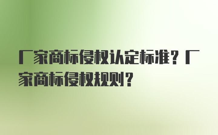 厂家商标侵权认定标准？厂家商标侵权规则？