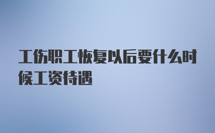 工伤职工恢复以后要什么时候工资待遇