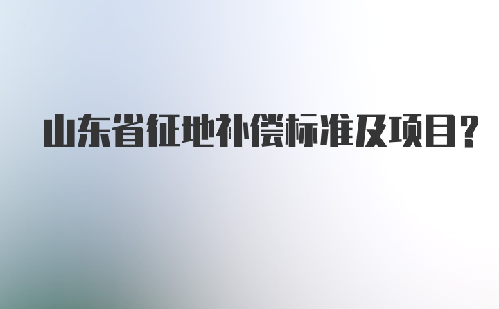 山东省征地补偿标准及项目？