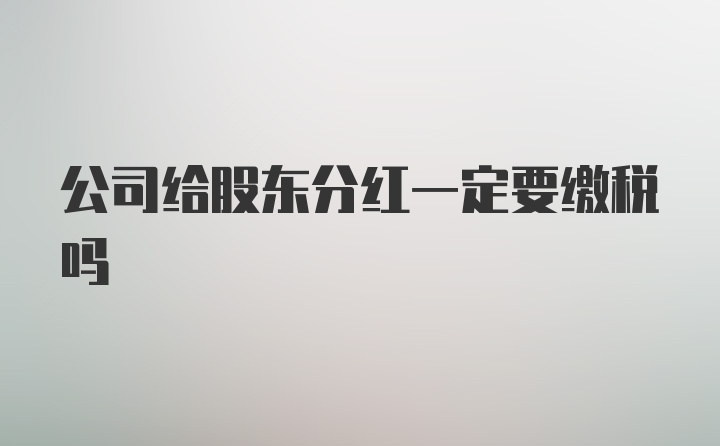 公司给股东分红一定要缴税吗