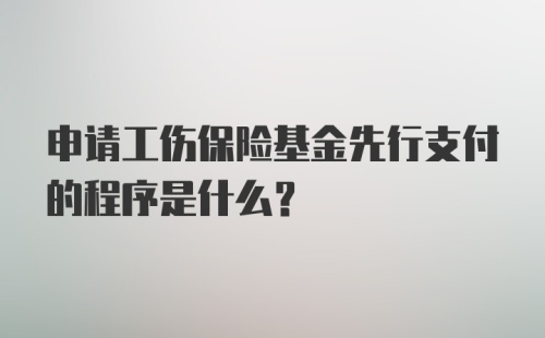 申请工伤保险基金先行支付的程序是什么？