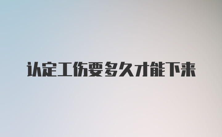 认定工伤要多久才能下来