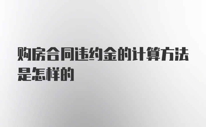 购房合同违约金的计算方法是怎样的