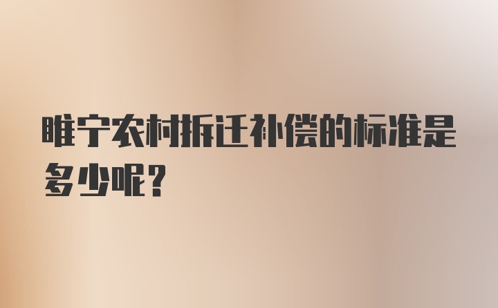 睢宁农村拆迁补偿的标准是多少呢？