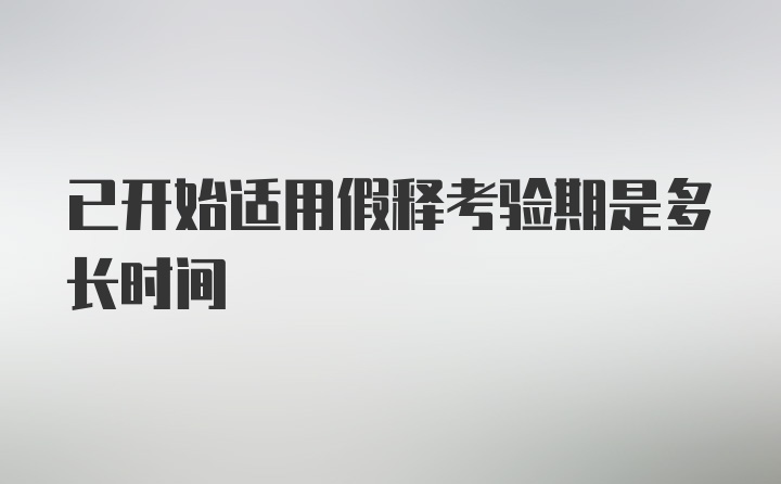 已开始适用假释考验期是多长时间