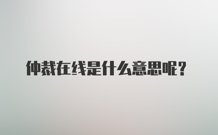 仲裁在线是什么意思呢？