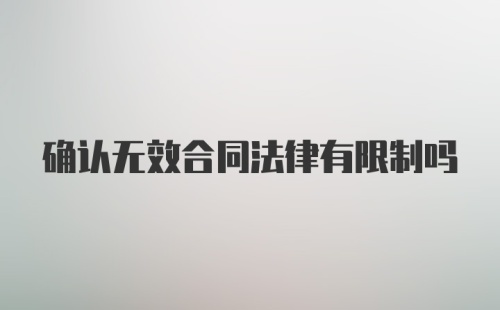 确认无效合同法律有限制吗