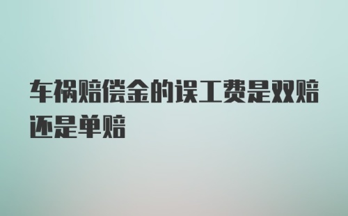 车祸赔偿金的误工费是双赔还是单赔