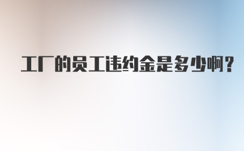 工厂的员工违约金是多少啊？