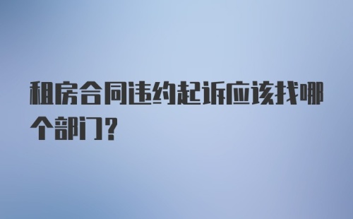 租房合同违约起诉应该找哪个部门？