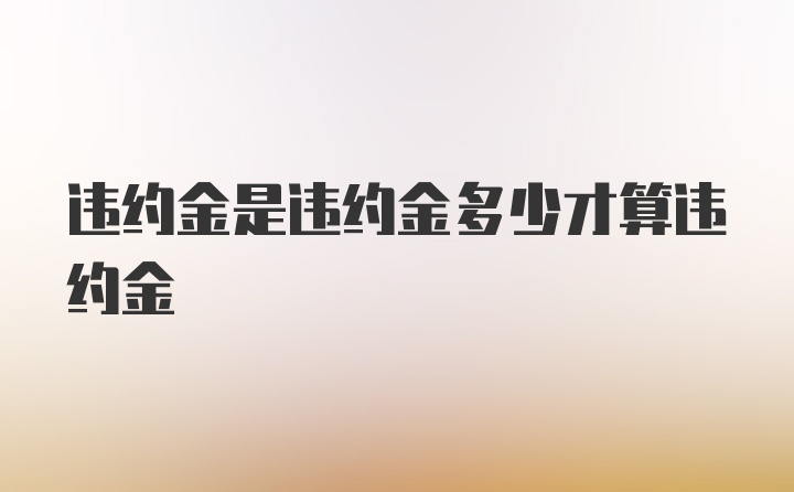 违约金是违约金多少才算违约金