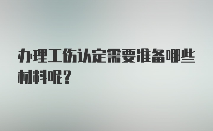 办理工伤认定需要准备哪些材料呢？