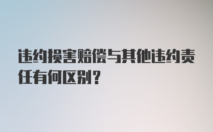 违约损害赔偿与其他违约责任有何区别？