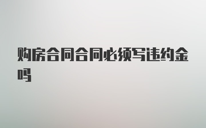 购房合同合同必须写违约金吗