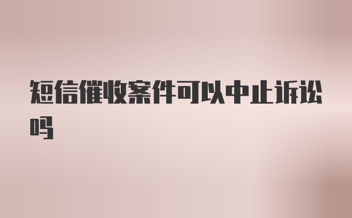 短信催收案件可以中止诉讼吗