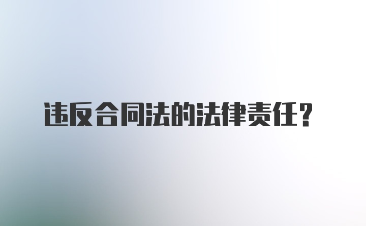 违反合同法的法律责任?