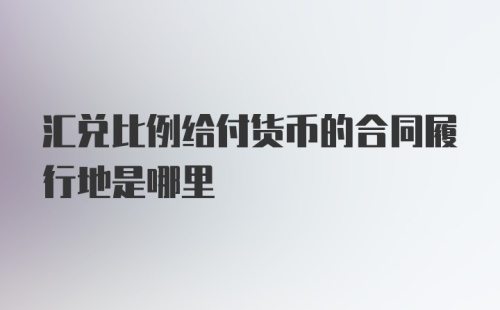 汇兑比例给付货币的合同履行地是哪里