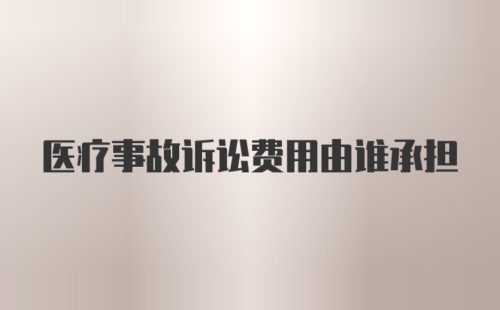 医疗事故诉讼费用由谁承担